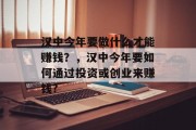 汉中今年要做什么才能赚钱?,汉中今年要如何通过投资或创业来赚钱?