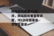 网站后台需要ie6修改，网站后台兼容性调整，IE6浏览器兼容性优化需求