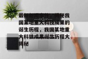 最新新闻事件，揭秘我国某地重大科技成果的诞生历程，我国某地重大科技成果诞生历程大揭秘