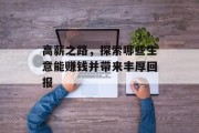 高薪之路,探索哪些生意能赚钱并带来丰厚回报 高薪之路,探索哪些生意能赚钱并带来丰厚回报