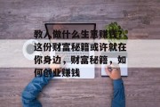 教人做什么生意赚钱?这份财富秘籍或许就在你身边,财富秘籍,如何创业赚钱