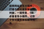 探索网站音乐小插件，打造个性化音乐体验的利器，一探究竟，5款必备音乐小插件，让你个性化音乐体验触手可及