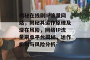 揭秘在线刷IP流量网站，揭秘其运作原理及潜在风险，网络IP流量刷单平台揭秘，运作机制与风险分析