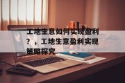 工地生意如何实现盈利？，工地生意盈利实现策略探究