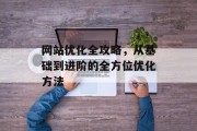 网站优化全攻略，从基础到进阶的全方位优化方法
