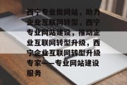 西宁专业做网站，助力企业互联网转型，西宁专业网站建设，推动企业互联网转型升级，西宁企业互联网转型升级专家——专业网站建设服务
