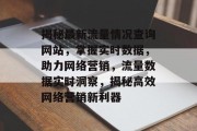 揭秘最新流量情况查询网站，掌握实时数据，助力网络营销，流量数据实时洞察，揭秘高效网络营销新利器