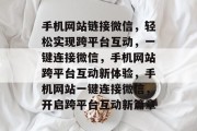 手机网站链接微信，轻松实现跨平台互动，一键连接微信，手机网站跨平台互动新体验，手机网站一键连接微信，开启跨平台互动新篇章