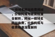 一级域名网站收费揭秘，价格构成与收费标准全解析，揭秘一级域名网站收费，价格构成与收费标准深度解析
