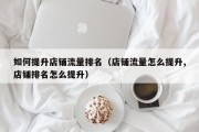 如何提升店铺流量排名（店铺流量怎么提升,店铺排名怎么提升）