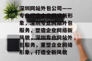 深圳网站外包公司——专业打造企业网络新形象，深圳专业网站外包服务，塑造企业网络新风貌，深圳专业网站外包服务，重塑企业网络形象，打造全新风貌