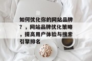 如何优化你的网站品牌？，网站品牌优化策略，提高用户体验与搜索引擎排名