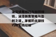 油漆销售技巧与如何赚钱,油漆销售策略与盈利之道,掌握的关键技巧和实践经验 油漆销售技巧与如何赚钱,油漆销售策略与盈利之道,掌握的关键技巧和实践经验
