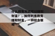 什么教育方式可以赚取财富？，如何利用教育赚取财富，一种综合策略