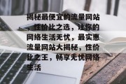 揭秘最便宜的流量网站，性价比之选，让你的网络生活无忧，最实惠流量网站大揭秘，性价比之王，畅享无忧网络生活