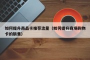 如何提升商品卡推荐流量（如何提升商场购物卡的销售）