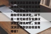 安康汉滨区目前有很多赚钱的好项目可以选择,具体要根据个人的兴趣和特长来决定。以下是一些可能适合安康汉滨区的赚钱方式,安康汉滨区赚取创业收益有哪些? 安康汉滨区目前有很多赚钱的好项目可以选择,具体要根据个人的兴趣和特长来决定。以下是一些可能适合安康汉滨区的赚钱方式,安康汉滨区赚取创业收益有哪些?
