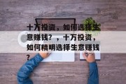 十万投资,如何选择生意赚钱?,十万投资,如何精明选择生意赚钱?