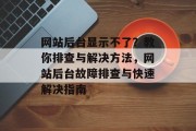 网站后台显示不了？教你排查与解决方法，网站后台故障排查与快速解决指南