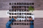 自己免费制作网站攻略，无需花费一分钱，轻松搭建个性化网站！，零成本打造个性网站，免费制作网站全攻略，零成本打造个性化网站，免费制作网站全攻略