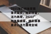 2021年广州体育赛事大盘点，精彩纷呈，活力再现，2021广州体育盛宴，精彩赛事盘点，活力重现全城