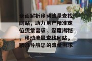 全面解析移动流量查找网站，助力用户精准定位流量需求，深度揭秘，移动流量查找网站，精准导航您的流量需求