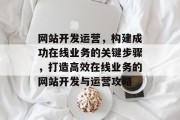 网站开发运营，构建成功在线业务的关键步骤，打造高效在线业务的网站开发与运营攻略