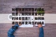 如何快速找到你的域名信息，如何快速查询您的域名信息？，如何快速找到并查询您的域名信息