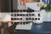 虎年创业赚钱攻略——以互联网科技为例,互联网科技,如何在虎年实现创业盈利? 虎年创业赚钱攻略——以互联网科技为例,互联网科技,如何在虎年实现创业盈利?