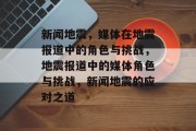 新闻地震，媒体在地震报道中的角色与挑战，地震报道中的媒体角色与挑战，新闻地震的应对之道
