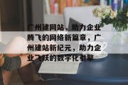 广州建网站，助力企业腾飞的网络新篇章，广州建站新纪元，助力企业飞跃的数字化引擎