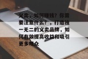 义卖,如何赚钱?你需要注意什么?,打造独一无二的义卖品牌,如何有效提高收益和吸引更多观众