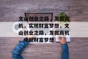 文山创业之路,发掘商机,实现财富梦想,文山创业之路,发掘商机,成就财富梦想