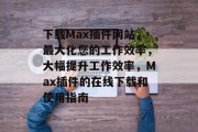 下载Max插件网站，最大化您的工作效率，大幅提升工作效率，Max插件的在线下载和使用指南