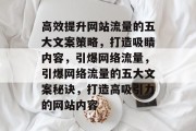 高效提升网站流量的五大文案策略，打造吸睛内容，引爆网络流量，引爆网络流量的五大文案秘诀，打造高吸引力的网站内容