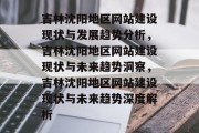 吉林沈阳地区网站建设现状与发展趋势分析，吉林沈阳地区网站建设现状与未来趋势洞察，吉林沈阳地区网站建设现状与未来趋势深度解析