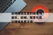 运城赚钱生意的探索与启示,运城,探索与启示赚钱生意之道 运城赚钱生意的探索与启示,运城,探索与启示赚钱生意之道