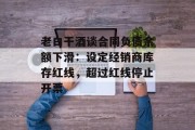 老白干酒谈合同负债余额下滑：设定经销商库存红线，超过红线停止开票