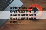 钣金插件技术论坛网站的构建与运营策略，创建与运营高质量钣金插件技术论坛网站的策略和实践