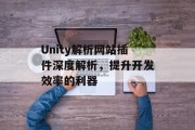Unity解析网站插件深度解析，提升开发效率的利器