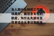 女人做什么样的工作赚钱最好，最适合女性的职业，为什么大部分女性更适合从事这些职业？