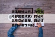 网站建好以后，为何每年都需要续费？揭秘网站续费的奥秘，网站续费的必要性揭秘