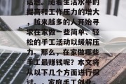 在家做什么手工最赚钱?这是一个备受关注的话题。随着生活水平的提高和工作压力的增大,越来越多的人开始寻求在家做一些简单、轻松的手工活动以缓解压力。那么,在家做哪些手工最赚钱呢?本文将从以下几个方面进行探讨。,家庭手工创业,有哪些既好学又赚钱的手工艺项目可以尝试?
