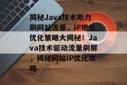 揭秘Java技术助力刷网站流量，IP地址优化策略大揭秘！Java技术驱动流量刷屏，揭秘网站IP优化攻略