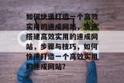 如何快速打造一个高效实用的速成网站，快速搭建高效实用的速成网站，步骤与技巧，如何快速打造一个高效实用的速成网站？