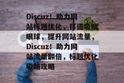 Discuz！助力网站标题优化，打造吸睛眼球，提升网站流量，Discuz！助力网站流量翻倍，标题优化吸睛攻略