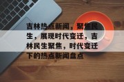 吉林热点新闻，聚焦民生，展现时代变迁，吉林民生聚焦，时代变迁下的热点新闻盘点