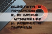 网站流量下单平台，助力企业高效获取精准流量，提升品牌知名度，一站式网站流量下单平台，高效精准引流，助力品牌声名远扬