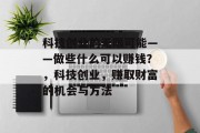 科技创业的无限可能——做些什么可以赚钱?,科技创业,赚取财富的机会与方法 科技创业的无限可能——做些什么可以赚钱?,科技创业,赚取财富的机会与方法