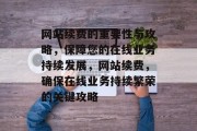网站续费的重要性与攻略，保障您的在线业务持续发展，网站续费，确保在线业务持续繁荣的关键攻略